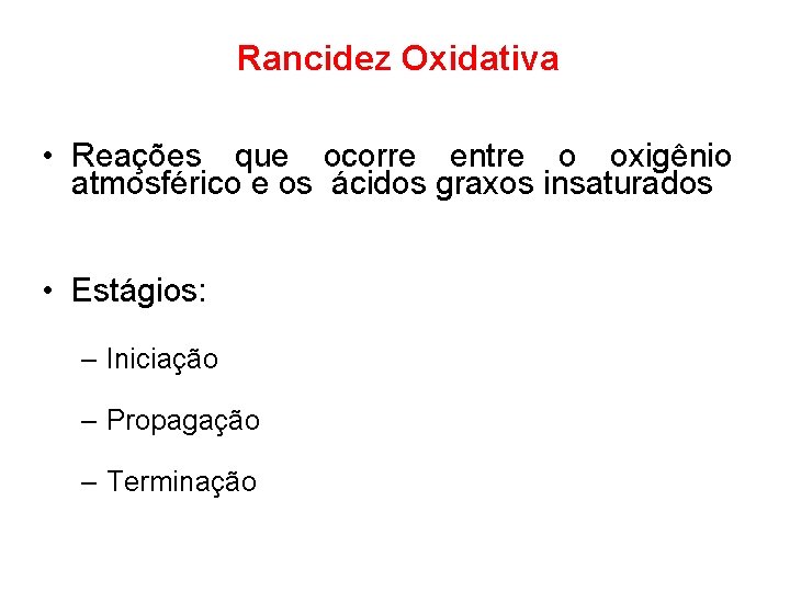 Rancidez Oxidativa • Reações que ocorre entre o oxigênio atmosférico e os ácidos graxos