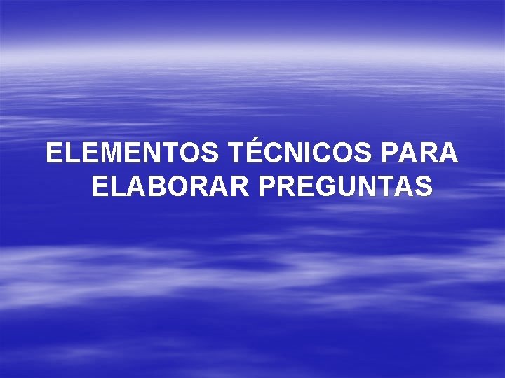 ELEMENTOS TÉCNICOS PARA ELABORAR PREGUNTAS 