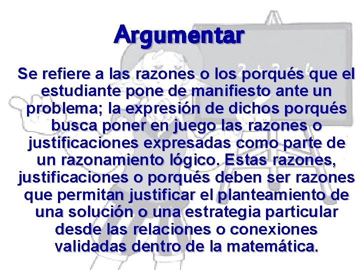 Argumentar Se refiere a las razones o los porqués que el estudiante pone de