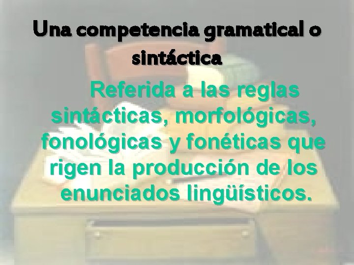 Una competencia gramatical o sintáctica Referida a las reglas sintácticas, morfológicas, fonológicas y fonéticas