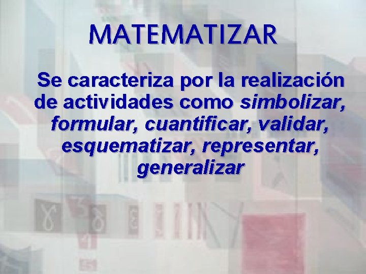 MATEMATIZAR Se caracteriza por la realización de actividades como simbolizar, formular, cuantificar, validar, esquematizar,