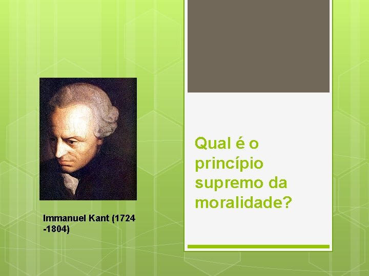 Qual é o princípio supremo da moralidade? Immanuel Kant (1724 -1804) 