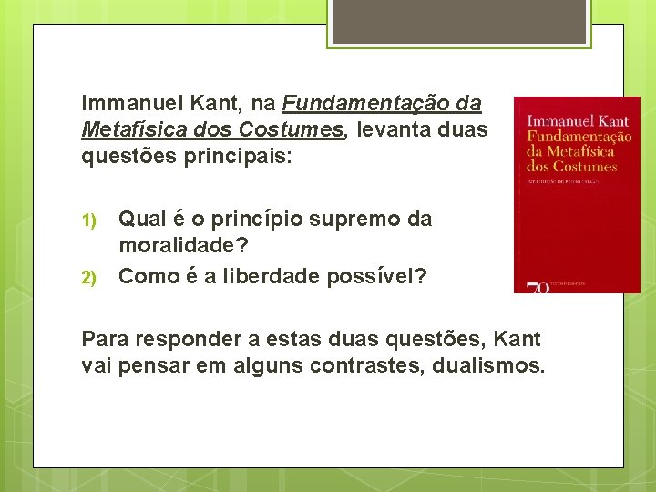 Immanuel Kant, na Fundamentação da Metafísica dos Costumes, levanta duas questões principais: 1) 2)