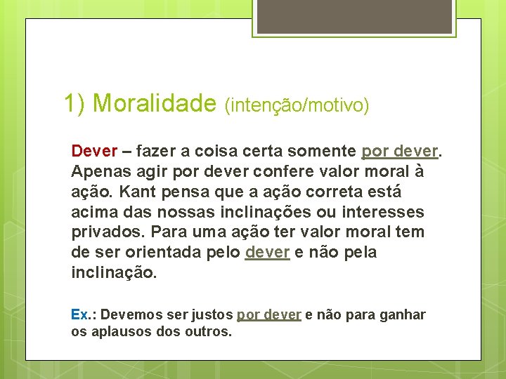 1) Moralidade (intenção/motivo) Dever – fazer a coisa certa somente por dever. Apenas agir