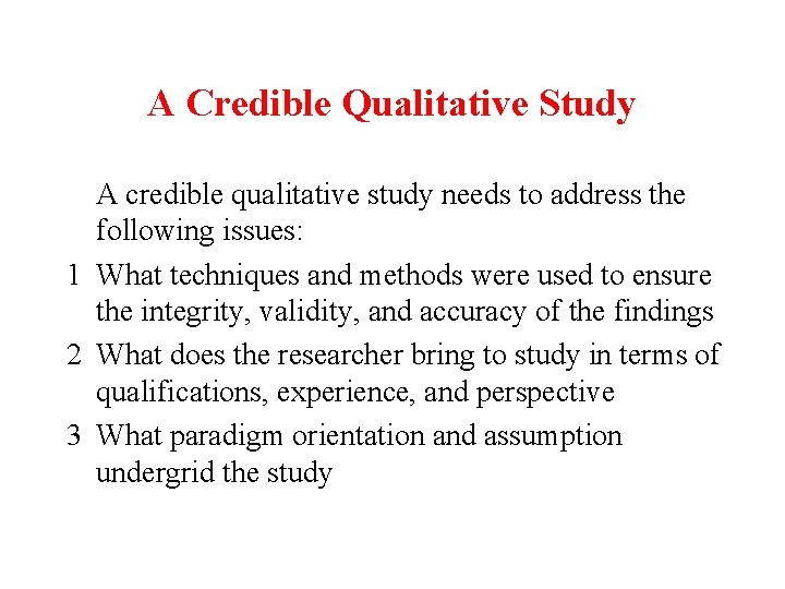 A Credible Qualitative Study A credible qualitative study needs to address the following issues: A Credible Qualitative Study A credible qualitative study needs to address the following issues:
