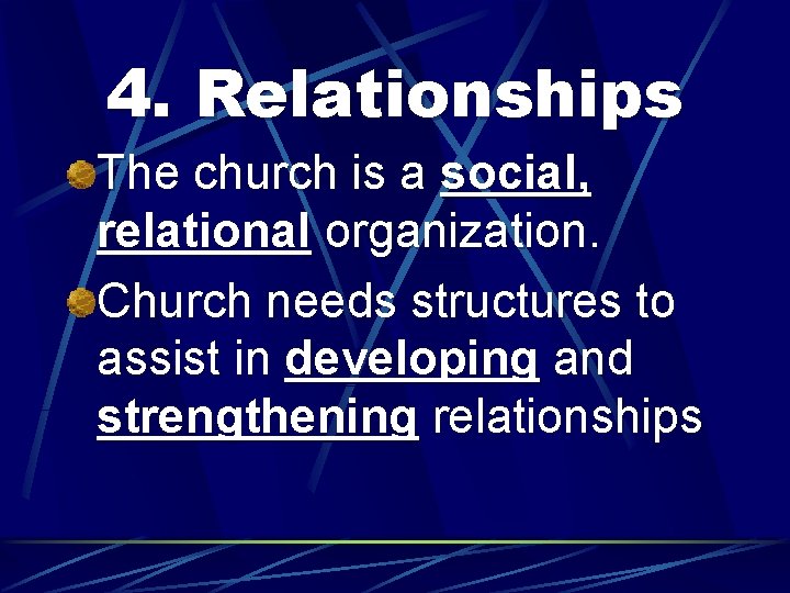 4. Relationships The church is a social, relational organization. Church needs structures to assist