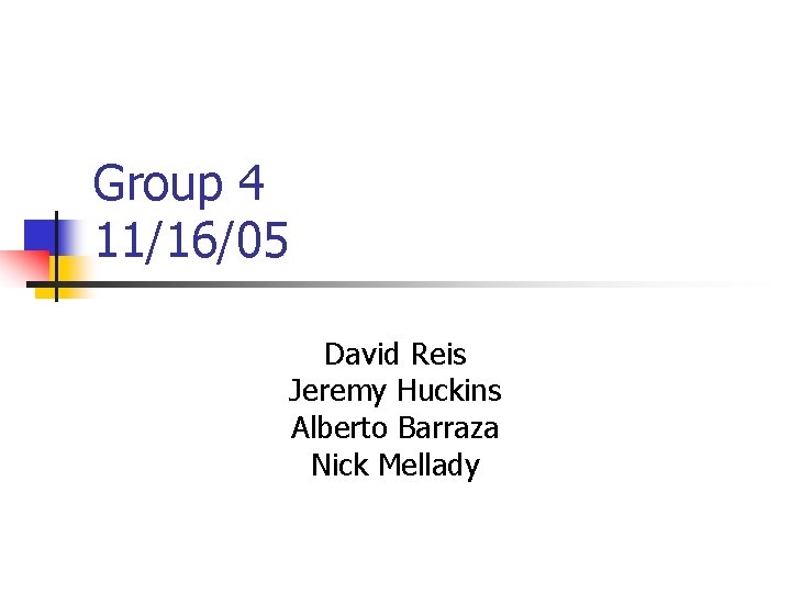 Group 4 11/16/05 David Reis Jeremy Huckins Alberto Barraza Nick Mellady 