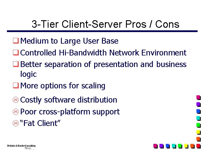 3 -Tier Client-Server Pros / Cons q Medium to Large User Base q Controlled