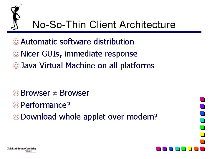 No-So-Thin Client Architecture J Automatic software distribution J Nicer GUIs, immediate response J Java