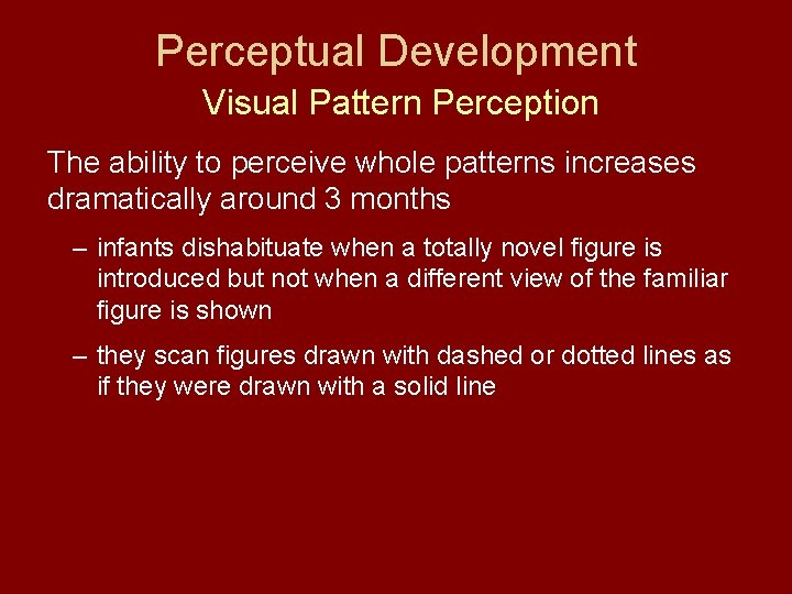 Perceptual Development Visual Pattern Perception The ability to perceive whole patterns increases dramatically around
