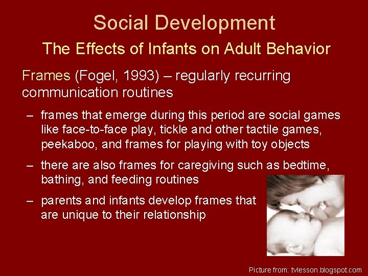 Social Development The Effects of Infants on Adult Behavior Frames (Fogel, 1993) – regularly