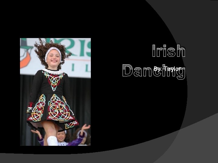 Irish Dancing By: Taylor 