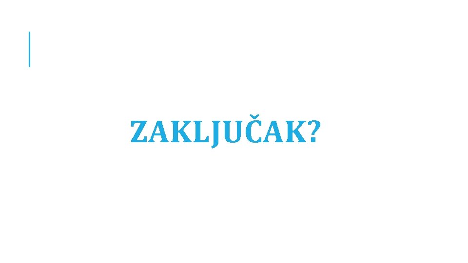 ZAKLJUČAK? 