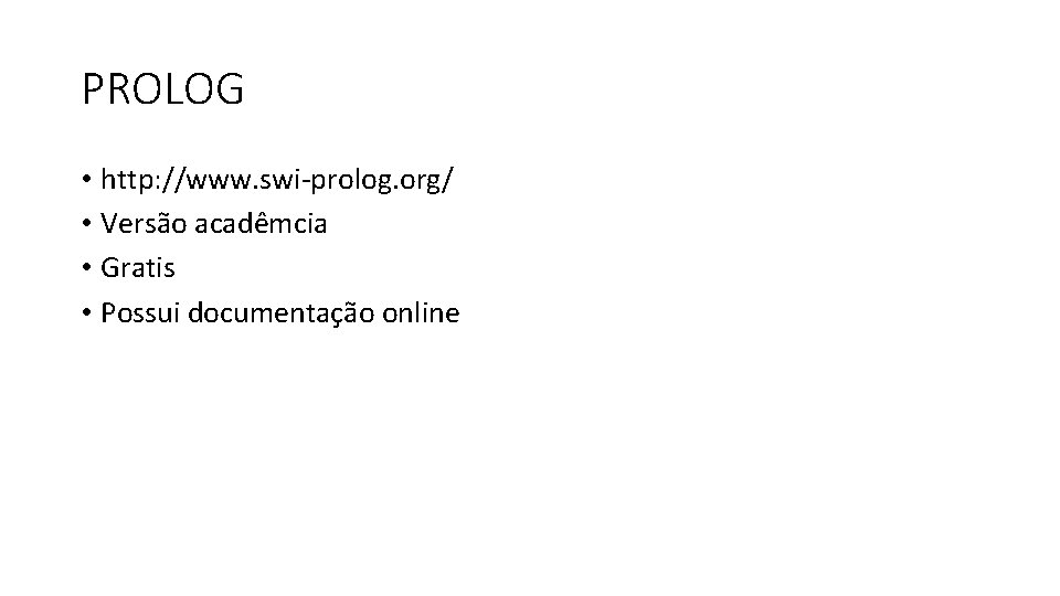 PROLOG • http: //www. swi-prolog. org/ • Versão acadêmcia • Gratis • Possui documentação