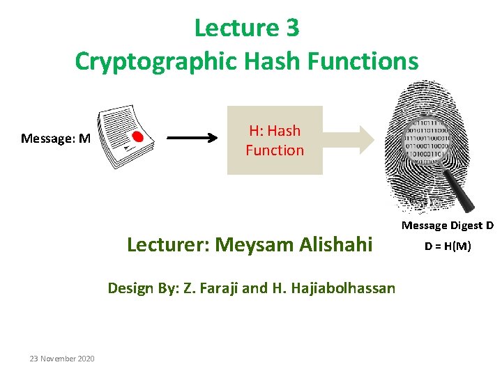 Lecture 3 Cryptographic Hash Functions Message: M H: Hash Function Lecturer: Meysam Alishahi Design Lecture 3 Cryptographic Hash Functions Message: M H: Hash Function Lecturer: Meysam Alishahi Design