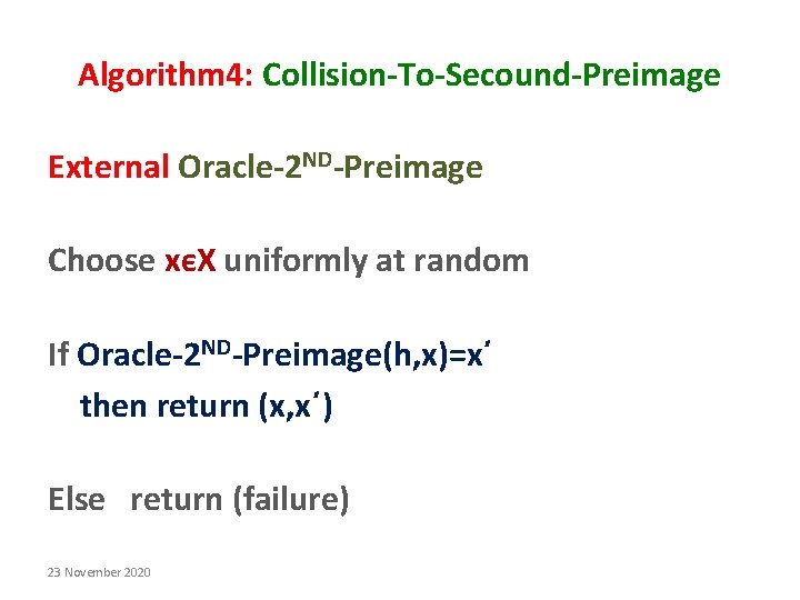 Algorithm 4: Collision-To-Secound-Preimage External Oracle-2 ND-Preimage Choose xєX uniformly at random If Oracle-2 ND-Preimage(h, Algorithm 4: Collision-To-Secound-Preimage External Oracle-2 ND-Preimage Choose xєX uniformly at random If Oracle-2 ND-Preimage(h,