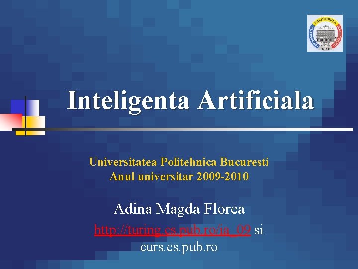 Inteligenta Artificiala Universitatea Politehnica Bucuresti Anul universitar 2009 -2010 Adina Magda Florea http: //turing.