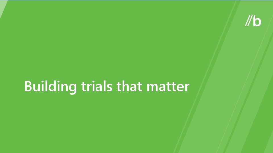 Building trials that matter 