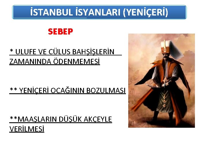 İSTANBUL İSYANLARI (YENİÇERİ) SEBEP * ULUFE VE CÜLUS BAHŞİŞLERİN ZAMANINDA ÖDENMEMESİ ** YENİÇERİ OCAĞININ