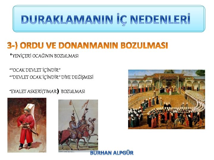 *YENİÇERİ OCAĞININ BOZULMASI *’’OCAK DEVLET İÇİNDİR’’ *‘’DEVLET OCAK İÇİNDİR’’ DİYE DEĞİŞMESİ *EYALET ASKERİ(TIMAR) BOZULMASI