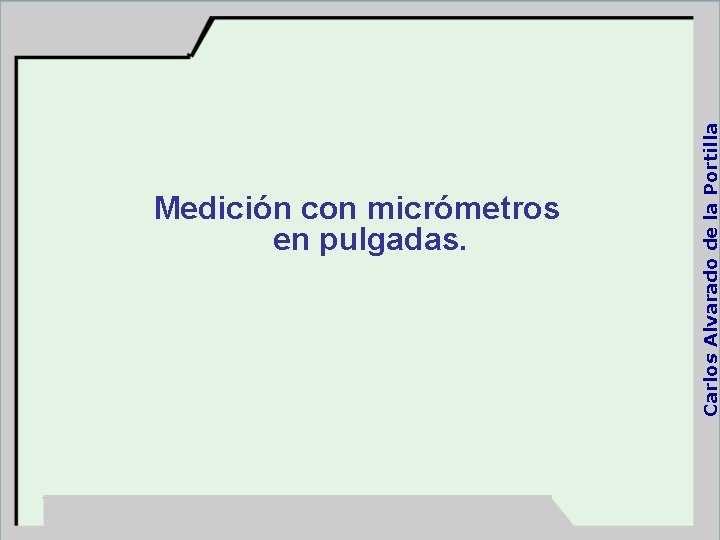 Carlos Alvarado de la Portilla Medición con micrómetros en pulgadas. 