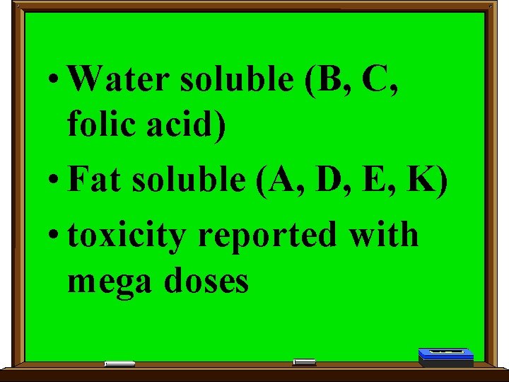  • Water soluble (B, C, folic acid) • Fat soluble (A, D, E,
