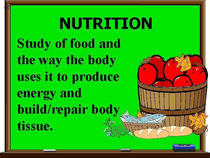 46 NUTRITION Study of food and the way the body uses it to produce