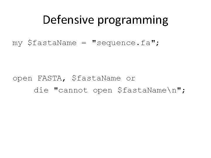 Defensive programming my $fasta. Name = "sequence. fa"; open FASTA, $fasta. Name or die