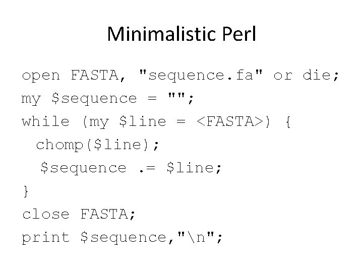 Minimalistic Perl open FASTA, "sequence. fa" or die; my $sequence = ""; while (my