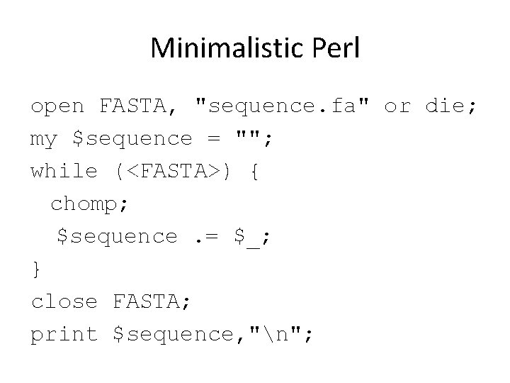 Minimalistic Perl open FASTA, "sequence. fa" or die; my $sequence = ""; while (<FASTA>)