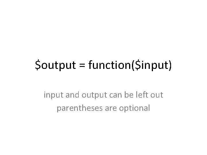 $output = function($input) input and output can be left out parentheses are optional 