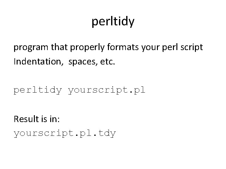 perltidy program that properly formats your perl script Indentation, spaces, etc. perltidy yourscript. pl