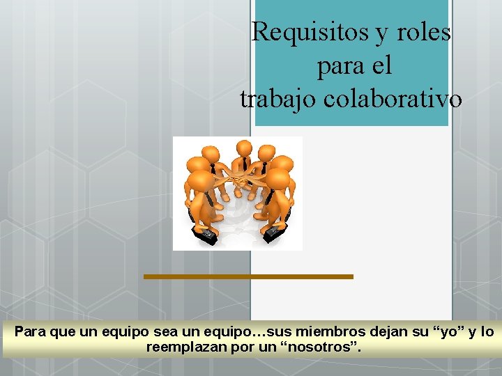 Requisitos y roles para el trabajo colaborativo Para que un equipo sea un equipo…sus