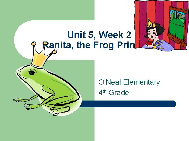 Unit 5, Week 2 Ranita, the Frog Princess O’Neal Elementary 4 th Grade 