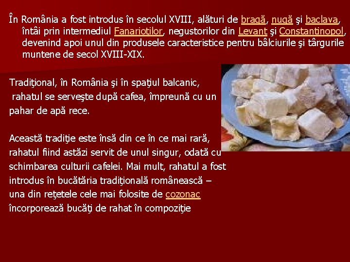 În România a fost introdus în secolul XVIII, alături de bragă, nugă şi baclava,