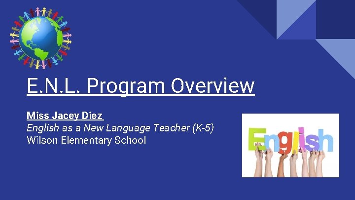 E. N. L. Program Overview Miss Jacey Diez English as a New Language Teacher