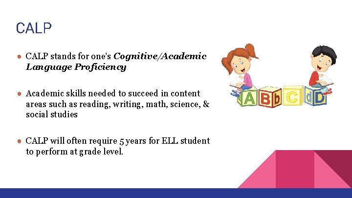 CALP ● CALP stands for one’s Cognitive/Academic Language Proficiency ● Academic skills needed to