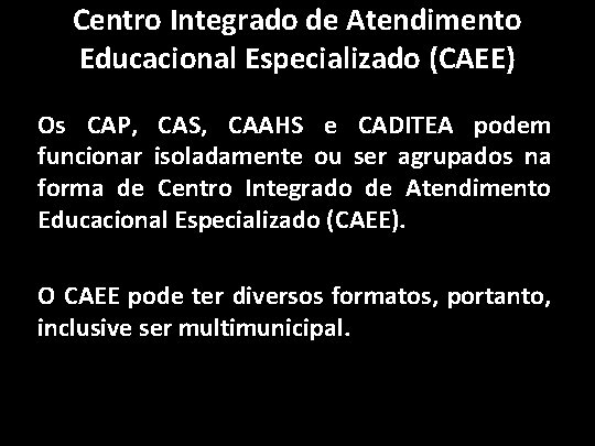 Centro Integrado de Atendimento Educacional Especializado (CAEE) Os CAP, CAS, CAAHS e CADITEA podem