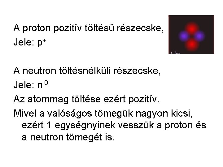 A proton pozitív töltésű részecske, Jele: p+ A neutron töltésnélküli részecske, Jele: n 0