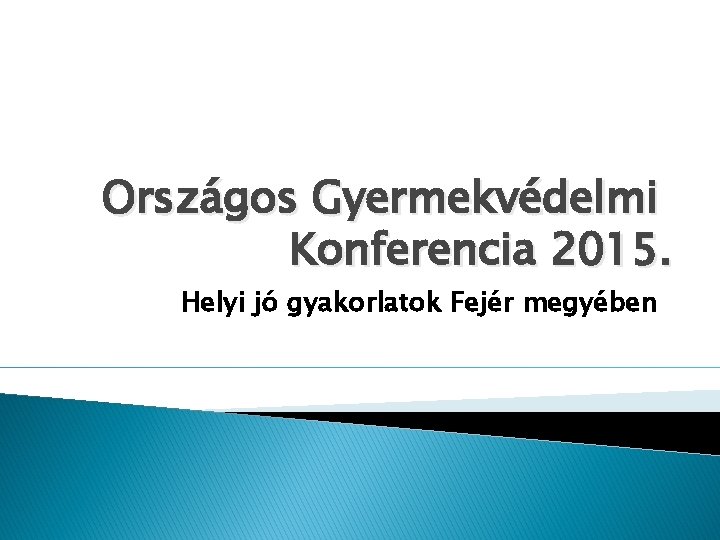 Országos Gyermekvédelmi Konferencia 2015. Helyi jó gyakorlatok Fejér megyében 