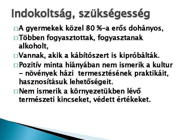 Indokoltság, szükségesség �A gyermekek közel 80 %-a erős dohányos, � Többen fogyasztottak, fogyasztanak alkoholt, Indokoltság, szükségesség �A gyermekek közel 80 %-a erős dohányos, � Többen fogyasztottak, fogyasztanak alkoholt,