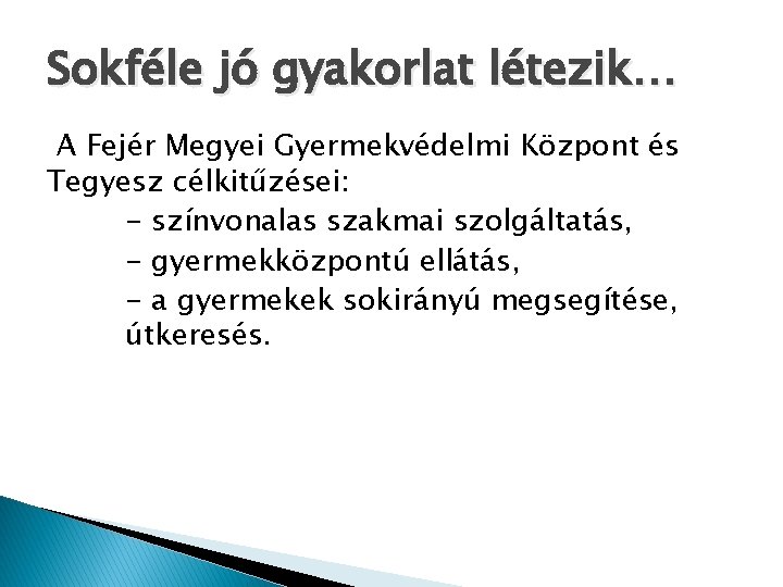 Sokféle jó gyakorlat létezik… A Fejér Megyei Gyermekvédelmi Központ és Tegyesz célkitűzései: - színvonalas Sokféle jó gyakorlat létezik… A Fejér Megyei Gyermekvédelmi Központ és Tegyesz célkitűzései: - színvonalas