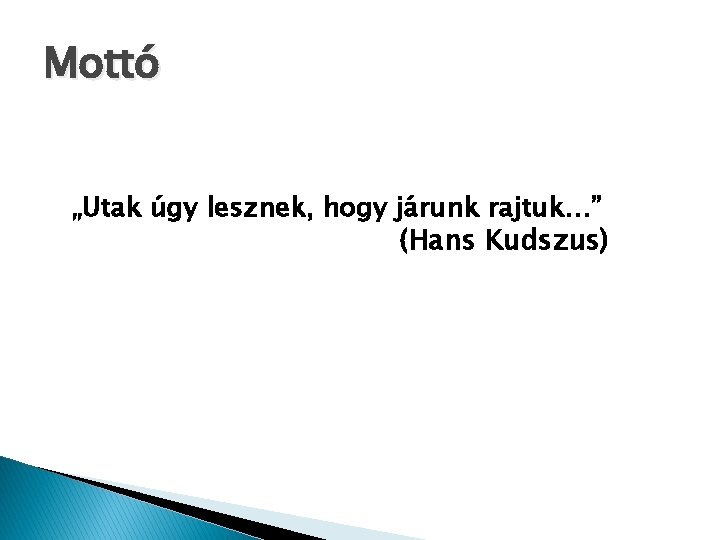 Mottó „Utak úgy lesznek, hogy járunk rajtuk…” (Hans Kudszus) 