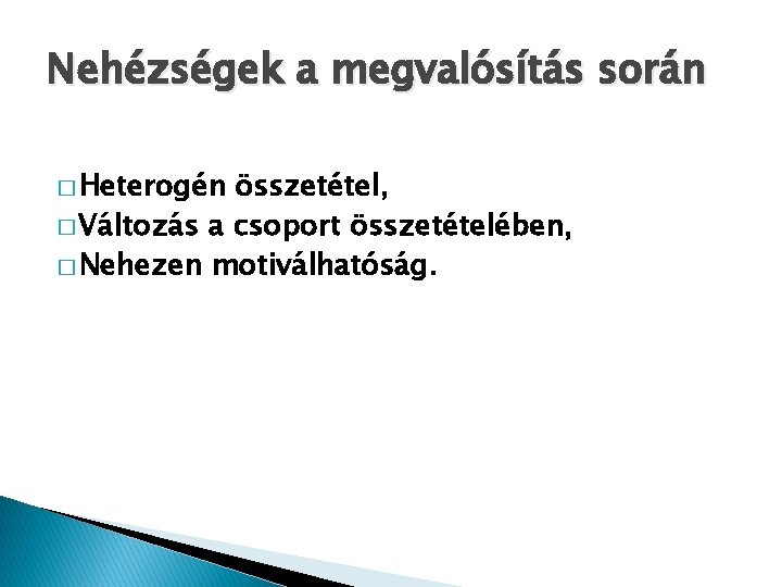 Nehézségek a megvalósítás során � Heterogén összetétel, � Változás a csoport összetételében, � Nehezen