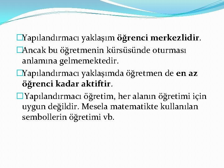 �Yapılandırmacı yaklaşım öğrenci merkezlidir. �Ancak bu öğretmenin kürsüsünde oturması anlamına gelmemektedir. �Yapılandırmacı yaklaşımda öğretmen