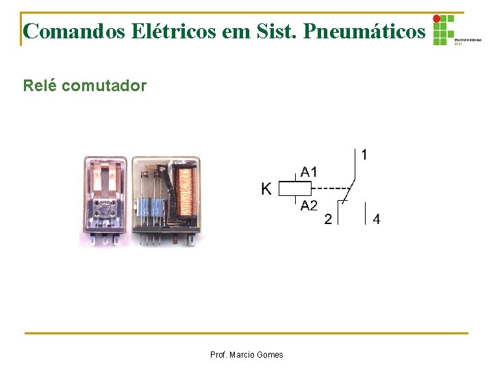 Comandos Elétricos em Sist. Pneumáticos Relé comutador Prof. Marcio Gomes Comandos Elétricos em Sist. Pneumáticos Relé comutador Prof. Marcio Gomes