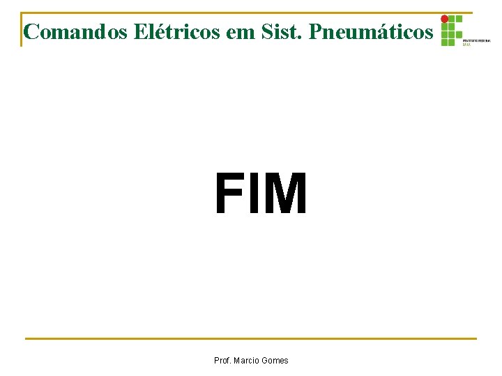 Comandos Elétricos em Sist. Pneumáticos FIM Prof. Marcio Gomes Comandos Elétricos em Sist. Pneumáticos FIM Prof. Marcio Gomes