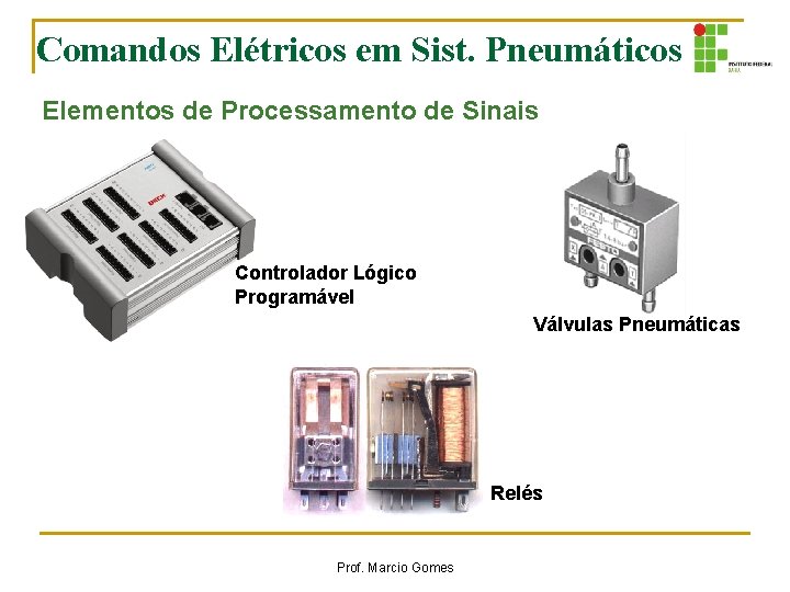 Comandos Elétricos em Sist. Pneumáticos Elementos de Processamento de Sinais Controlador Lógico Programável Válvulas Comandos Elétricos em Sist. Pneumáticos Elementos de Processamento de Sinais Controlador Lógico Programável Válvulas