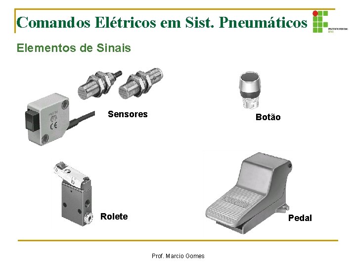 Comandos Elétricos em Sist. Pneumáticos Elementos de Sinais Sensores Botão Rolete Pedal Prof. Marcio Comandos Elétricos em Sist. Pneumáticos Elementos de Sinais Sensores Botão Rolete Pedal Prof. Marcio