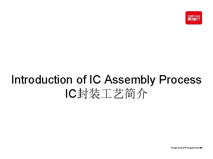 艾 Introduction of IC Assembly Process IC封装 艺简介 All right reserved © Shanghai Imart